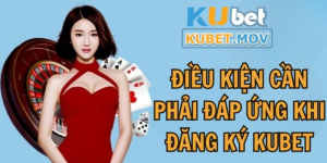 Một số điều kiện cần phải đáp ứng khi đăng ký Kubet