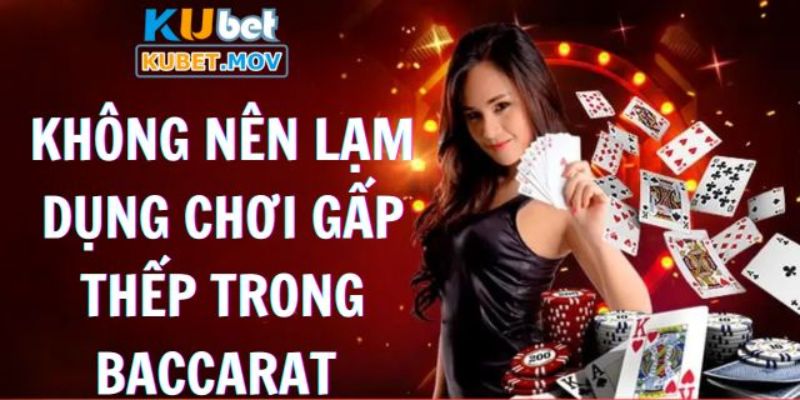 Không nên lạm dụng chơi gấp thếp trong Baccarat